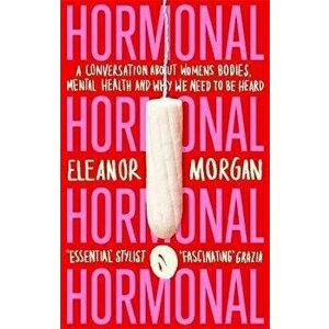 Hormonal. A Conversation About Women's Bodies, Mental Health and Why We Need to Be Heard, Paperback - Eleanor Morgan imagine