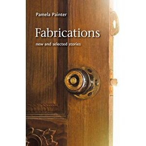 Fabrications: New and Selected Stories, Paperback - Pamela Painter imagine