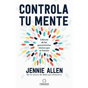Controla Tu Mente: Libérate de Los Pensamientos Tóxicos Que Te Limitan / Get Out of Your Head: Stopping the Spiral of Toxic Thoughts - Jennie Allen imagine