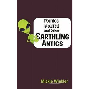 Politics, Police and Other Earthling Antics, Hardcover - Mickie Winkler imagine