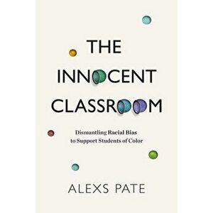 The Innocent Classroom: Dismantling Racial Bias to Support Students of Color, Paperback - Alexs Pate imagine