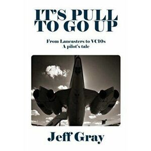 It's Pull to Go Up. From Lancasters to VC10s - A pilot's Tale, Hardback - Jeff Gray imagine