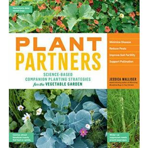 Plant Partners: Science-Based Companion Planting Strategies for the Vegetable Garden, Paperback - Jessica Walliser imagine