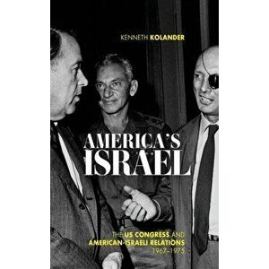 America's Israel. The US Congress and American-Israeli Relations, 1967--1975, Hardback - Kenneth Kolander imagine