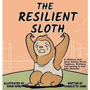 The Resilient Sloth: A Children's Book About Building Mental Toughness, Resilience, and Learning to Deal with Obstacles - Charlotte Dane imagine
