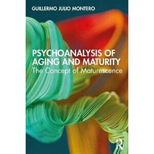 Psychoanalysis of Aging and Maturity. The Concept of Maturescence, Paperback - Guillermo Julio Montero imagine