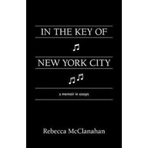 In the Key of New York City: A Memoir in Essays, Paperback - Rebecca McClanahan imagine