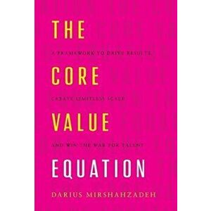 The Core Value Equation: A Framework to Drive Results, Create Limitless Scale and Win the War for Talent, Hardcover - Darius Mirshahzadeh imagine