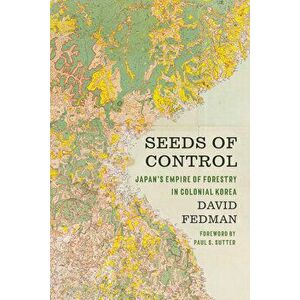 Seeds of Control: Japan's Empire of Forestry in Colonial Korea, Hardcover - David Fedman imagine