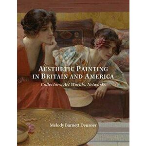 Aesthetic Painting in Britain and America - Collectors, Art Worlds, Networks, Hardback - Melody Deusner imagine