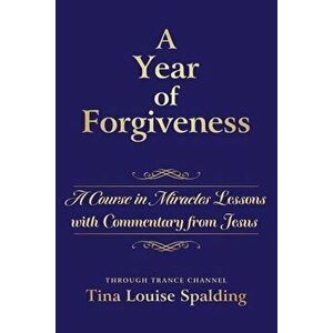A Year of Forgiveness: A Course in Miracles Lessons with Commentary from Jesus, Paperback - Tina L. Spalding imagine