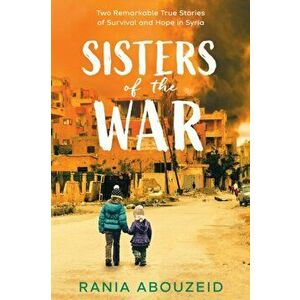 Sisters of the War: Two Remarkable True Stories of Survival and Hope in Syria (Scholastic Focus), Hardback - Rania Abouzeid imagine
