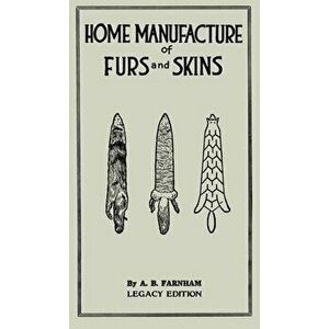 Home Manufacture Of Furs And Skins (Legacy Edition): A Classic Manual On Traditional Tanning, Dressing, And Preserving Animal Furs For Ornament, Appar imagine