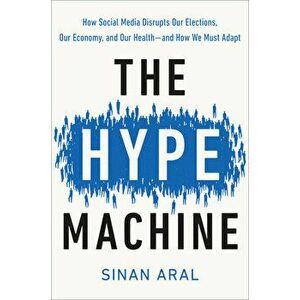 The Hype Machine: How Social Media Disrupts Our Elections, Our Economy, and Our Health--And How We Must Adapt, Hardcover - Sinan Aral imagine