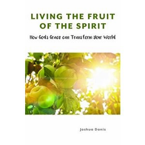 Living the Fruit of the Spirit: How God's Grace Can Transform Your World, Paperback - Joshua Danis imagine