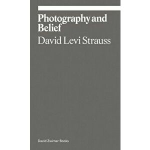 Photography and Belief, Paperback - David Levi Strauss imagine