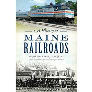 A History of Maine Railroads, Paperback - Major Bill Kenny Usaf (Ret ). imagine