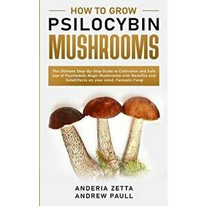 How to Grow Psilocybin Mushrooms: The Ultimate Step-By-Step Guide to Cultivation and Safe Use of Psychedelic Magic Mushrooms with Benefits and Side Ef imagine