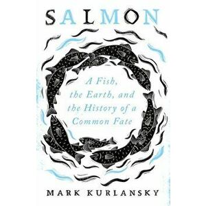 Salmon. A Fish, the Earth, and the History of a Common Fate, Hardback - Mark Kurlansky imagine