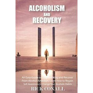 Alcoholism and Recovery: An Easy Guide to Stop Drinking and Recover from Alcohol Addiction, Learn How to Regain Self-Awareness to Change your A - Rick imagine