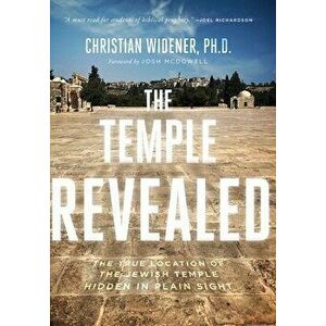 The Temple Revealed: The True Location of the Jewish Temple Hidden in Plain Sight, Hardcover - Christian Widener imagine