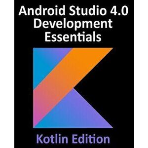 Android Studio 4.0 Development Essentials - Kotlin Edition: Developing Android Apps Using Android Studio 4.0, Kotlin and Android Jetpack - Neil Smyth imagine