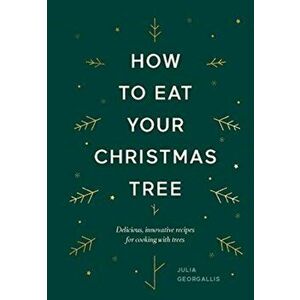 How to Eat Your Christmas Tree. Delicious, innovative recipes for cooking with trees, Hardback - Julia Georgallis imagine