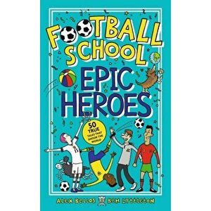 Football School Epic Heroes. 50 true tales that shook the world, Paperback - Ben Lyttleton imagine