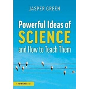 Powerful Ideas of Science and How to Teach Them, Paperback - Jasper Green imagine