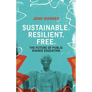 Sustainable. Resilient. Free.: The Future of Public Higher Education, Paperback - John Warner imagine