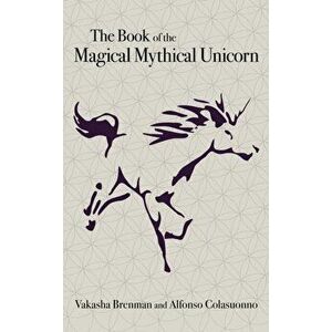 Book of the Magical Mythical Unicorn, The. A Unique Anthology of Esoteric Knowledge, Myths and Legends, Paperback - Alfonso Colasuonno imagine