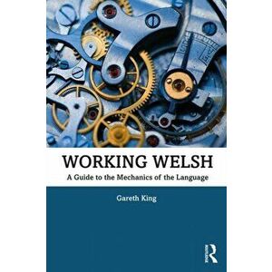Working Welsh. A Guide to the Mechanics of the Language, Paperback - Gareth King imagine