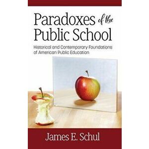 Paradoxes of the Public School: Historical and Contemporary Foundations of American Public Education, Hardcover - James E. Schul imagine