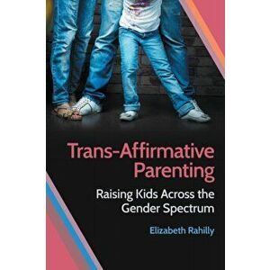 Trans-Affirmative Parenting. Raising Kids Across the Gender Spectrum, Paperback - Elizabeth Rahilly imagine