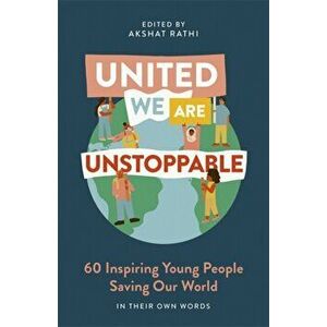 United We Are Unstoppable. 60 Inspiring Young People Saving Our World, Hardback - Akshat Rathi imagine