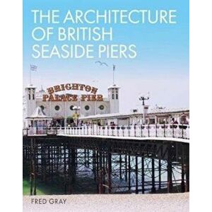 Architecture of British Seaside Piers, Hardback - Fred Gray imagine