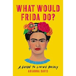 What Would Frida Do?: A Guide to Living Boldly, Hardcover - Arianna Davis imagine