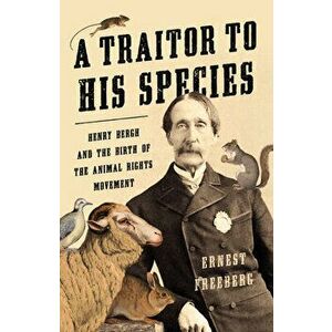 A Traitor to His Species: Henry Bergh and the Birth of the Animal Rights Movement, Hardcover - Ernest Freeberg imagine