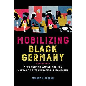Mobilizing Black Germany: Afro-German Women and the Making of a Transnational Movement, Paperback - Tiffany N. Florvil imagine
