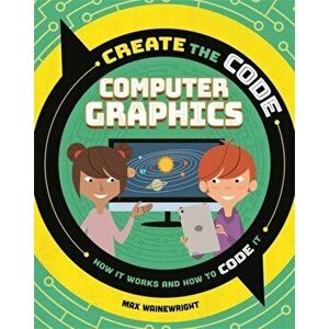 Create the Code: Computer Graphics, Hardback - Max Wainewright imagine