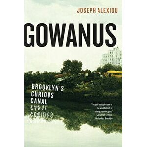 Gowanus: Brooklyn's Curious Canal, Paperback - Joseph Alexiou imagine