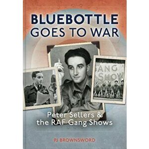 Bluebottle Goes To War. Peter Sellers & the RAF Gang Shows, Hardback - PJ Brownsword imagine