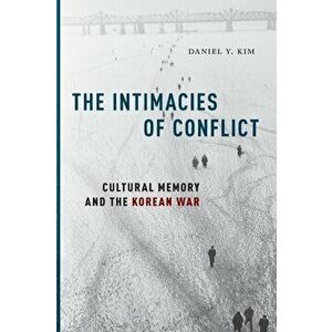Intimacies of Conflict. Cultural Memory and the Korean War, Paperback - Daniel Y. Kim imagine