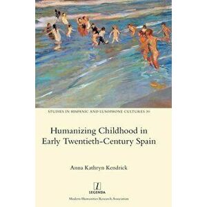Humanizing Childhood in Early Twentieth-Century Spain, Hardcover - Anna Kathryn Kendrick imagine