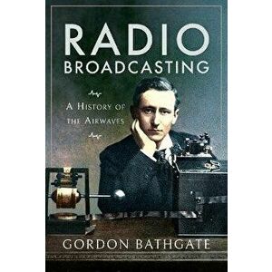 Radio Broadcasting. A History of the Airwaves, Paperback - Gordon Bathgate imagine