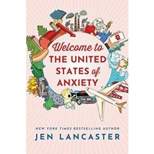 Welcome to the United States of Anxiety. Observations from a Reforming Neurotic, Paperback - Jen Lancaster imagine
