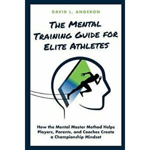 The Mental Training Guide for Elite Athletes: How the Mental Master Method Helps Players, Parents, and Coaches Create a Championship Mindset - David L imagine