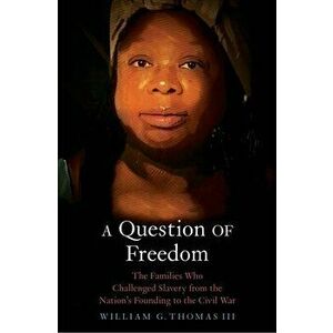 A Question of Freedom: The Families Who Challenged Slavery from the Nation's Founding to the Civil War, Hardcover - William G. Thomas imagine