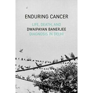 Enduring Cancer: Life, Death, and Diagnosis in Delhi, Paperback - Dwaipayan Banerjee imagine