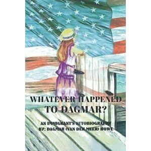 Whatever Happened to Dagmar?: An Immigrant's Autobiography, Paperback - Dagmar (van Der Meer) Howe imagine
